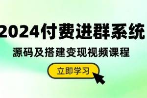 (10383期)2024付费进群系统,源码及搭建变现视频课程(教程+源码)