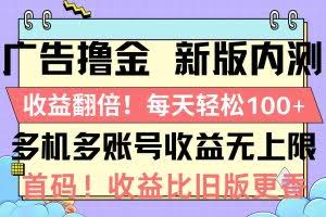 （10630期）广告撸金新版内测，收益翻倍！每天轻松100+，多机多账号收益无上限，抢…