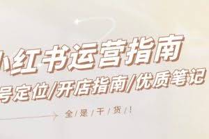 （12042期）小红书运营指南，账号定位/开店指南/优质笔记/没有套路，全是经验