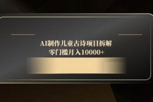 （14677期）AI制作儿童古诗项目拆解，零门槛月入10000+