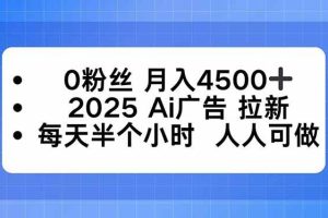 （16145期）0粉丝 月入4500+，2025AI广告拉新，每天半个小时 人人可做