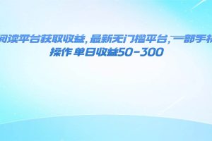 （16169期）零撸阅读平台获取收益，最新无门槛平台，一部手机即可操作 单日收益50-300