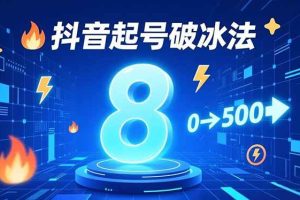 （16774期）8种抖音起号破冰法，蹭热点、用数字人、做特效，7天冷启动，实现粉丝从0到500的突破
