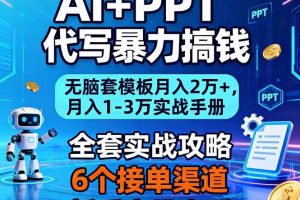 （16783期）AI+PPT代写暴力搞钱：无脑套模板月入2万+，月入1-3万实战手册