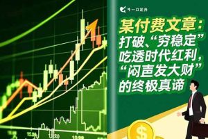 （16991期）某付费文章：打破“穷稳定”，吃透时代红利，“闷声发大财”的终极真谛