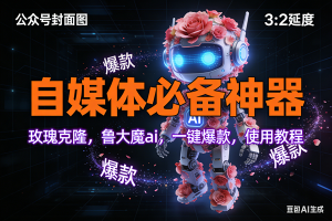 （17334期）玫瑰克隆工具，ai鲁大魔，自媒体必备神器，一键爆款神器，详细教程。