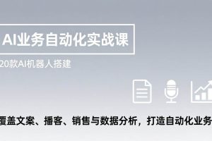 （17274期）AI业务自动化实战课，20款AI机器人搭建，覆盖文案、播客、销售与数据分析，打造自动化业务