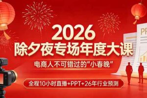 （17450期）2026除夕夜专场年度大课，全程10小时直播+PPT+26年行业预测，是电商人不可错过的“小春晚”